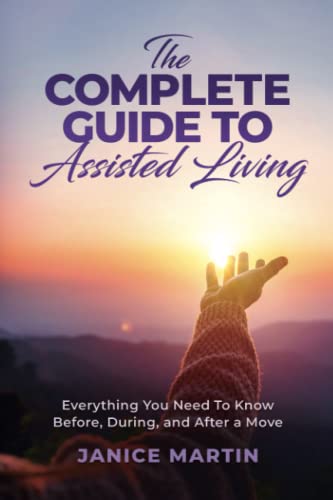 The Complete Guide To Assisted Living: Everything You Need to Know Before, During and after a Move The Complete Guide To Assisted Living: Everything You Need to Know Before, During and after a Move