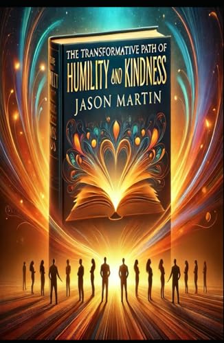 The Transformative Path of Humility and Kindness: Discovering Strength Through Compassion and Grace von Independently published