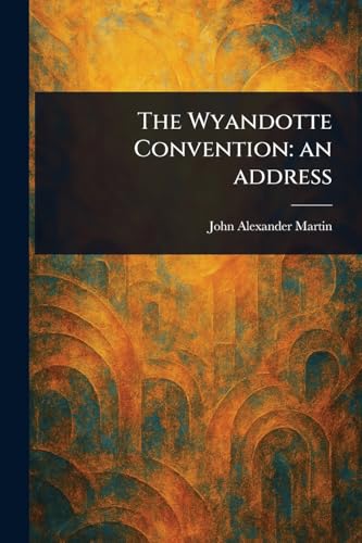 The Wyandotte Convention: an Address von Anson Street Press