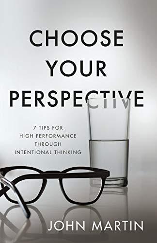 Choose Your Perspective: 7 Tips for High Performance through Intentional Thinking