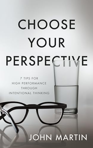 Choose Your Perspective: 7 Tips for High Performance through Intentional Thinking Choose Your Perspective: 7 Tips for High Performance through Intentional Thinking