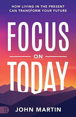 Focus on Today: How Living in the Present Can Transform Your Future: Methods to Overcome Distraction, Stop Overthinking, Reduce Stress, and Squash Self-Doubt