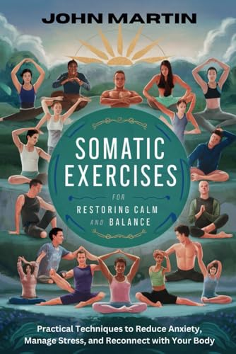 Somatic Exercises for Restoring Calm and Balance: Practical Techniques to Reduce Anxiety, Manage Stress, and Reconnect with Your Body von Independently published