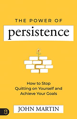 The Power of Persistence: How to Stop Quitting on Yourself and Achieve Your Goals: How to Stop Quitting on Yourself and Achieve Your Goals; Gain ... Failure, and Build Willpower and Ambition