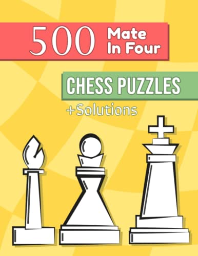 500 Mate In Four Chess Puzzles: Unique Mate In 4 Chess Puzzles With Solutions 500 Mate In Four Chess Puzzles: Unique Mate In 4 Chess Puzzles With Solutions