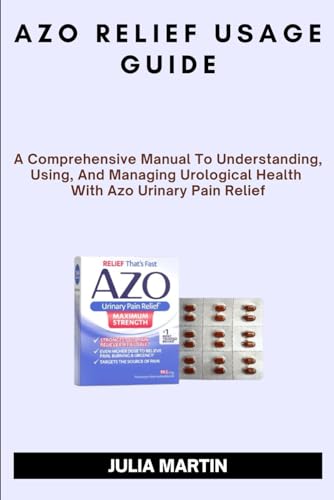 AZO RELIEF USAGE GUIDE: A Comprehensive Manual To Understanding, Using, And Managing Urological Health With Azo Urinary Pain Relief. von Independently published