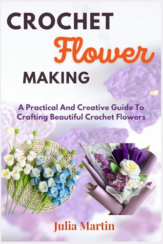 CROCHET FLOWER MAKING: A Practical And Creative Guide To Crafting Beautiful Crochet Flowers (CROCHET CRAFT) von Independently published