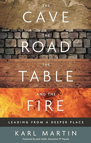 Cave, the Road, the Table, and the Fire: Leading from a Deeper Place Cave, the Road, the Table, and the Fire: Leading from a Deeper Place