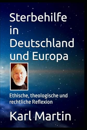 Sterbehilfe in Deutschland und Europa: Ethische, theologische und rechtliche Reflexion von Independently published
