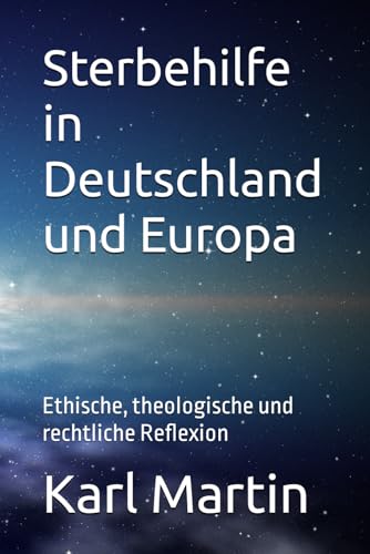 Sterbehilfe in Deutschland und Europa: Ethische, theologische und rechtliche Reflexion