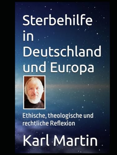 Sterbehilfe in Deutschland und Europa: Ethische, theologische und rechtliche Reflexion von Independently published