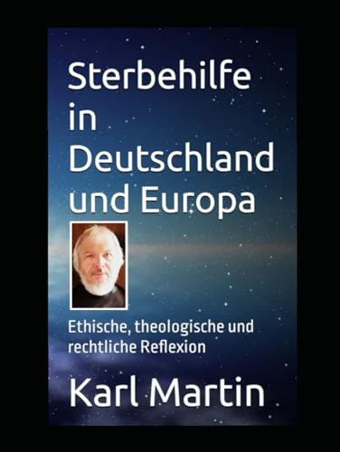 Sterbehilfe in Deutschland und Europa: Ethische, theologische und rechtliche Reflexion von Independently published