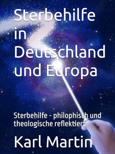 Sterbehilfe in Deutschland und Europa: Sterbehilfe - philophisch und theologische reflektiert von Independently published