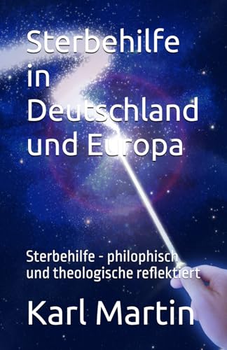 Sterbehilfe in Deutschland und Europa: Sterbehilfe - philophisch und theologische reflektiert von Independently published