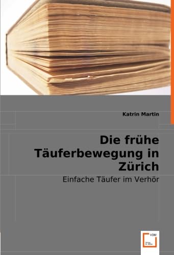 Die frühe Täuferbewegung in Zürich: Einfache Täufer im Verhör Die frühe Täuferbewegung in Zürich: Einfache Täufer im Verhör von VDM Verlag Dr. Müller