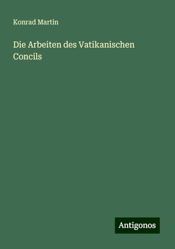 Die Arbeiten des Vatikanischen Concils Die Arbeiten des Vatikanischen Concils von Antigonos Verlag