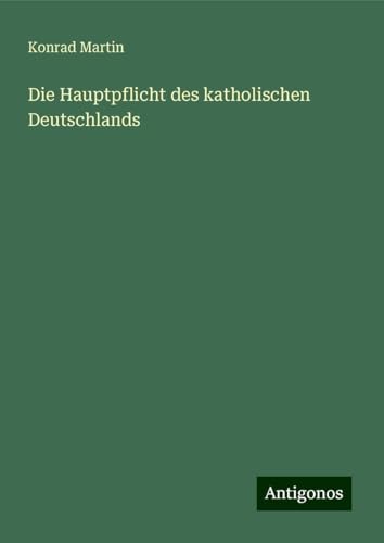 Die Hauptpflicht des katholischen Deutschlands Die Hauptpflicht des katholischen Deutschlands von Antigonos Verlag