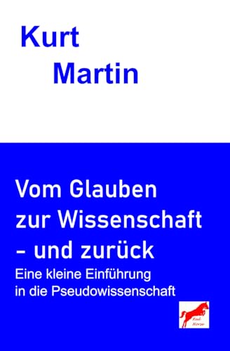 Vom Glauben zur Wissenschaft - und zurück: Eine kleine Einführung in die Pseudowissenschaft von Independently published
