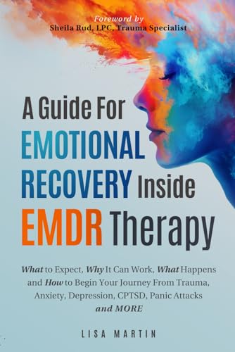 A Guide For Emotional Recovery Inside EMDR Therapy: What to Expect, Why It Can Work, What Happens and How to Begin Your Journey From Trauma, Anxiety, Depression, CPTSD, Panic Attacks and More von Independently published