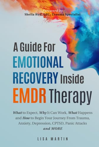 A Guide For Emotional Recovery Inside EMDR Therapy: What to Expect, Why It Can Work, What Happens and How to Begin Your Journey From Trauma, Anxiety, Depression, CPTSD, Panic Attacks and More von Independently published