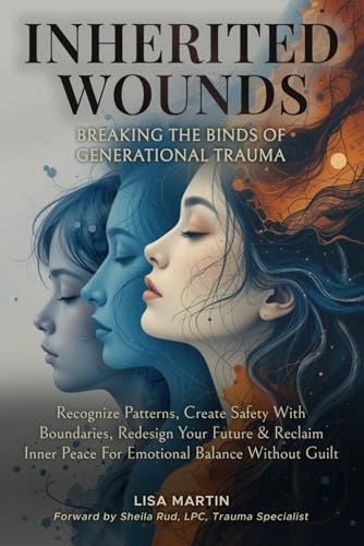 Inherited Wounds - Breaking the Binds of Generational Trauma: Recognize Patterns, Create Safe Boundaries, Redesign Your Future & reclaim Inner Peace for Emotional Balance Without Guilt von Independently published