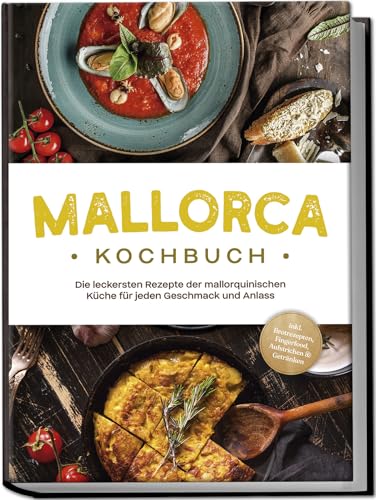 Mallorca Kochbuch: Die leckersten Rezepte der mallorquinischen Küche für jeden Geschmack und Anlass - inkl. Brotrezepten, Fingerfood, Aufstrichen & Getränken Mallorca Kochbuch: Die leckersten Rezepte der mallorquinischen Küche für jeden Geschmack und Anlass - inkl. Brotrezepten, Fingerfood, Aufstrichen & Getränken