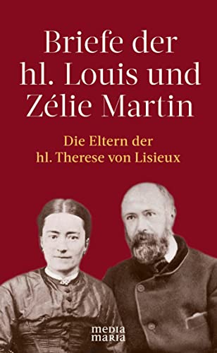 Briefe der hl. Louis und Zélie Martin (1863–1888): Die Eltern der hl. Therese von Lisieux von Media Maria