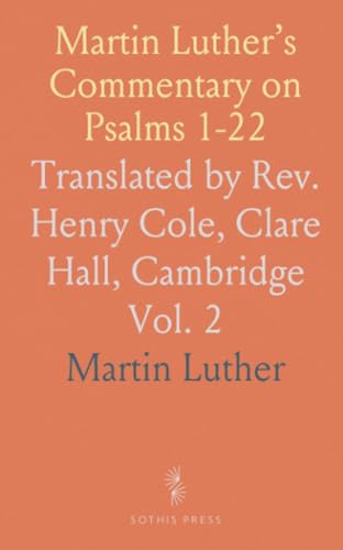 Martin Luther’s Commentary on Psalms 1-22: Translated by Rev. Henry Cole, Clare Hall, Cambridge von Sothis Press