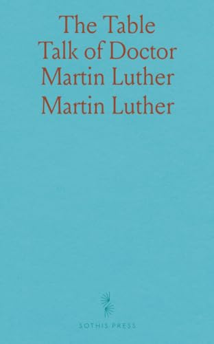 The Table Talk of Doctor Martin Luther von Sothis Press