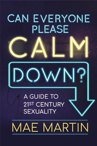 Can Everyone Please Calm Down?: A Guide to 21st Century Sexuality