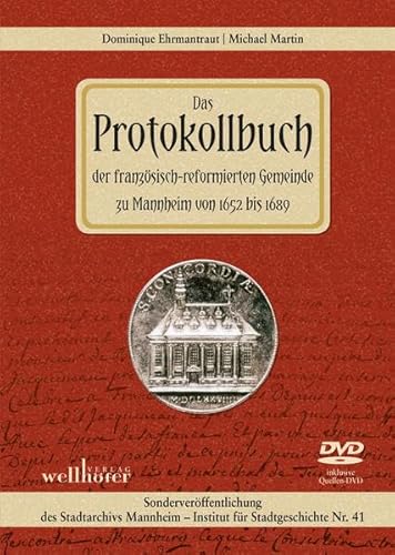 Das Protokollbuch der französisch-reformierten Gemeinde zu Mannheim von 1652 bis 1689: Sonderveröffentlichung des Stadtarchivs Mannheim – Institut für Stadtgeschichte Nr. 41 Das Protokollbuch der französisch-reformierten Gemeinde zu Mannheim von 1652 bis 1689: Sonderveröffentlichung des Stadtarchivs Mannheim – Institut für Stadtgeschichte Nr. 41