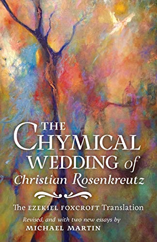 The Chymical Wedding of Christian Rosenkreutz: The Ezekiel Foxcroft translation revised, and with two new essays by Michael Martin The Chymical Wedding of Christian Rosenkreutz: The Ezekiel Foxcroft translation revised, and with two new essays by Michael Martin von Angelico Press