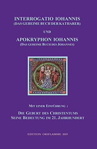 Interrogatio Iohannis (Das geheime Buch der Katharer) und Apokryphon Iohannis (Das geheime Buch des Johannes): Mit einer Einführung: Die Geburt des ... Christentums und seine Bedeutung im 21. Jh.