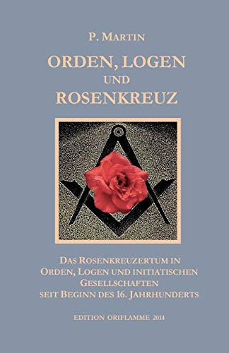 Logen, Orden und das Rosenkreuz: Das Rosenkreuzertum in Logen, Orden und Initiatischen Gesellschaften seit Beginn des 16. Jahrhunderts