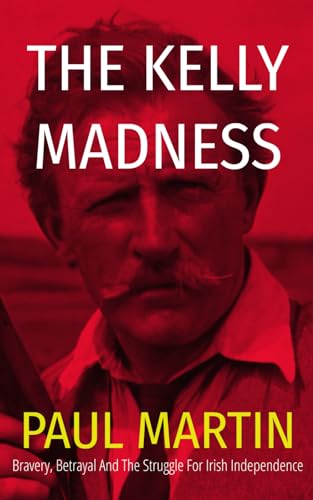 The Kelly Madness: A Story of Bravery, Betrayal, and the struggle for Irish Freedom
