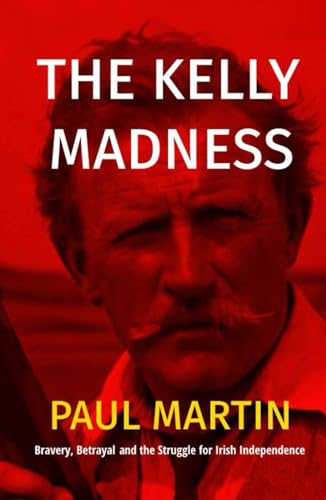 The Kelly Madness: A Story of Bravery, Betrayal, and the struggle for Irish Freedom