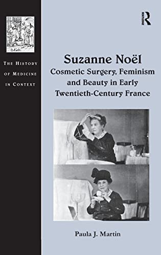 Suzanne Noel: Cosmetic Surgery, Feminism and Beauty in Early Twentieth-Century France (The History of Medicine in Context)