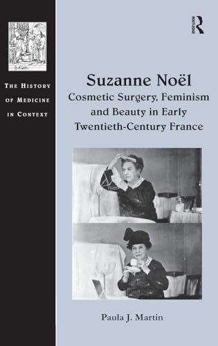Suzanne Noël: Cosmetic Surgery, Feminism and Beauty in Early Twentieth-Century France (The History of Medicine in Context)
