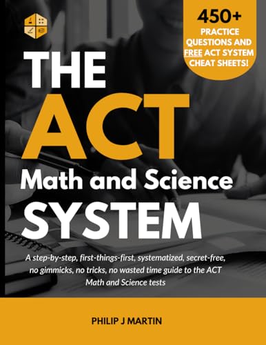 The ACT Math and Science System: A step-by-step, first-things-first, systematized, secret-free, no gimmicks, no tricks, no wasted time guide to the ACT Math and Science tests (The ACT System)