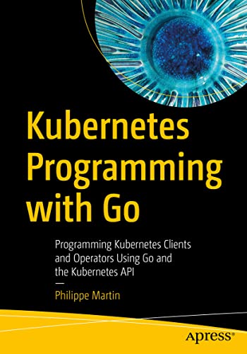 Kubernetes Programming with Go: Programming Kubernetes Clients and Operators Using Go and the Kubernetes API von Apress