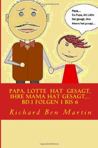 Papa, Lotte hat gesagt, ihre Mama hat gesagt, ...: Bd.1 Folgen 1 bis 6 von CreateSpace Independent Publishing Platform