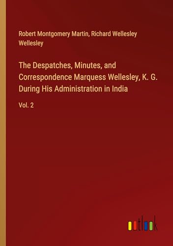 The Despatches, Minutes, and Correspondence Marquess Wellesley, K. G. During His Administration in India: Vol. 2 von Outlook Verlag