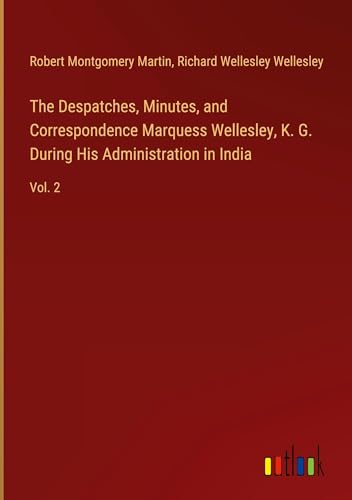The Despatches, Minutes, and Correspondence Marquess Wellesley, K. G. During His Administration in India: Vol. 2 von Outlook Verlag