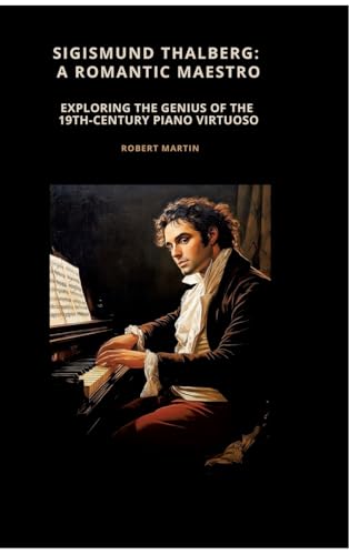 Sigismund Thalberg: A Romantic Maestro: Exploring the Genius of the 19th-Century Piano Virtuoso von tredition