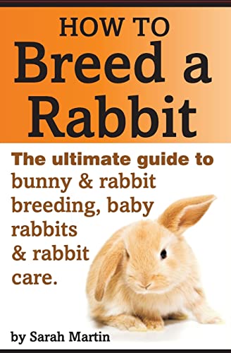 How to Breed a Rabbit: The Ultimate Guide to Bunny and Rabbit Breeding, Baby Rabbits and Rabbit Care von Createspace Independent Publishing Platform