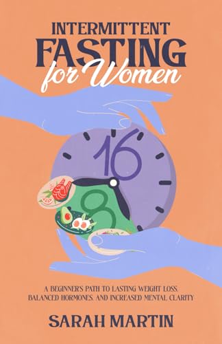 Intermittent Fasting for Women: A Beginner's Path to Lasting Weight Loss, Balanced Hormones, and Increased Mental Clarity von Independently published