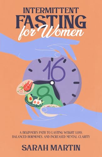 Intermittent Fasting for Women: A Beginner's Path to Lasting Weight Loss, Balanced Hormones, and Increased Mental Clarity von Independently published
