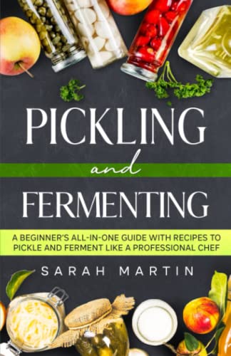 Pickling and Fermenting: A Beginner's All-In-One Guide With Recipes To Pickle and Ferment Like A Professional Chef von Independently published