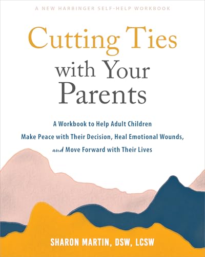 Cutting Ties with Your Parents: A Workbook to Help Adult Children Make Peace with Their Decision, Heal Emotional Wounds, and Move Forward with their Lives von New Harbinger