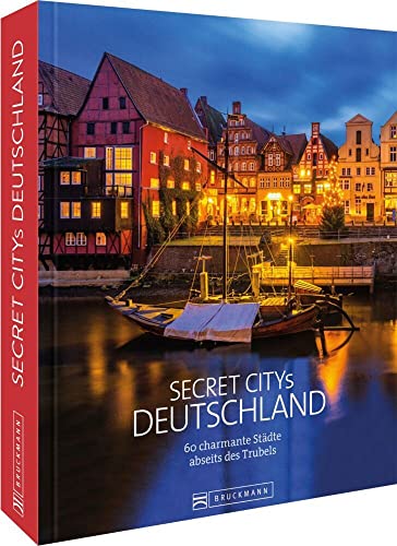 Secret Citys Deutschland. 60 charmante Städte abseits des Trubels. Bildband mit echten Geheimtipps für unvergessliche Städtetrips. Von Görlitz und Naumburg nach Fulda und Dinkelsbühl. Hidden Places.